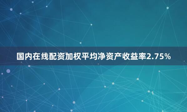 国内在线配资加权平均净资产收益率2.75%