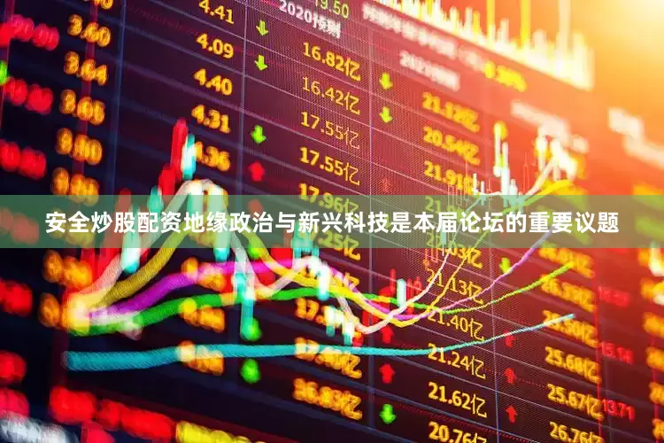 安全炒股配资地缘政治与新兴科技是本届论坛的重要议题