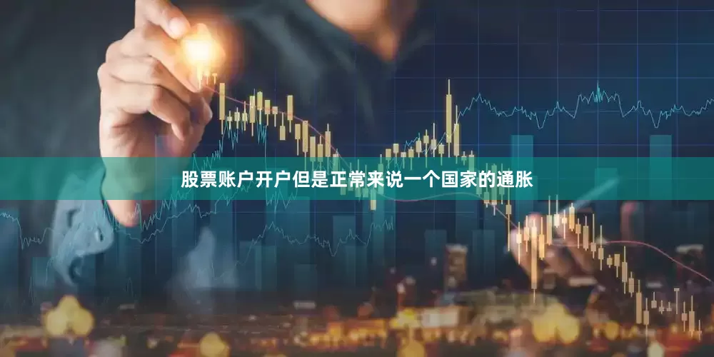 股票账户开户但是正常来说一个国家的通胀