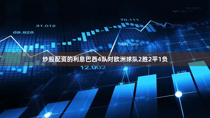 炒股配资的利息巴西4队对欧洲球队2胜2平1负