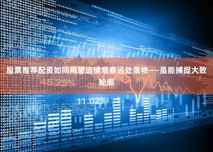 股票推荐配资如同用望远镜观察远处景物——虽能捕捉大致轮廓