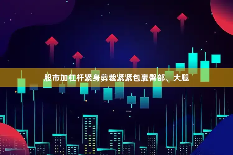 股市加杠杆紧身剪裁紧紧包裹臀部、大腿