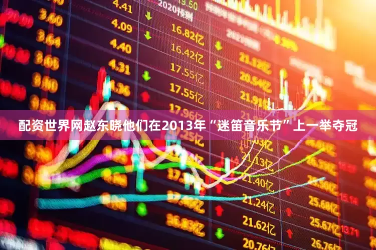 配资世界网赵东晓他们在2013年“迷笛音乐节”上一举夺冠