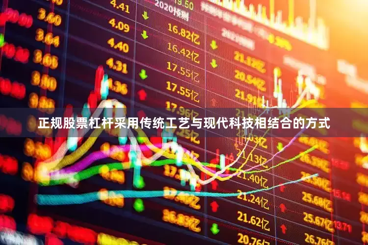 正规股票杠杆采用传统工艺与现代科技相结合的方式