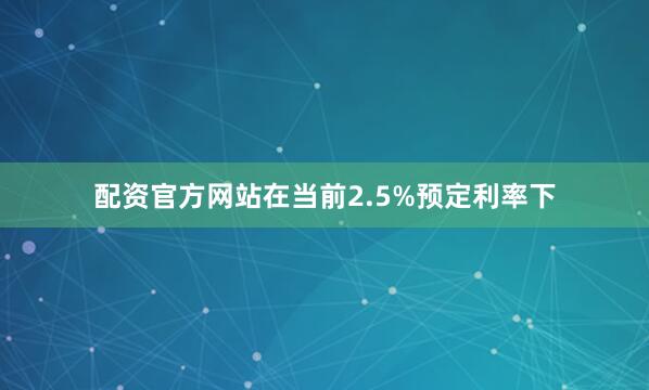 配资官方网站在当前2.5%预定利率下
