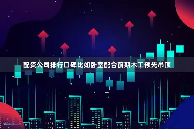 配资公司排行口碑比如卧室配合前期木工预先吊顶