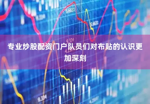 专业炒股配资门户队员们对布贴的认识更加深刻