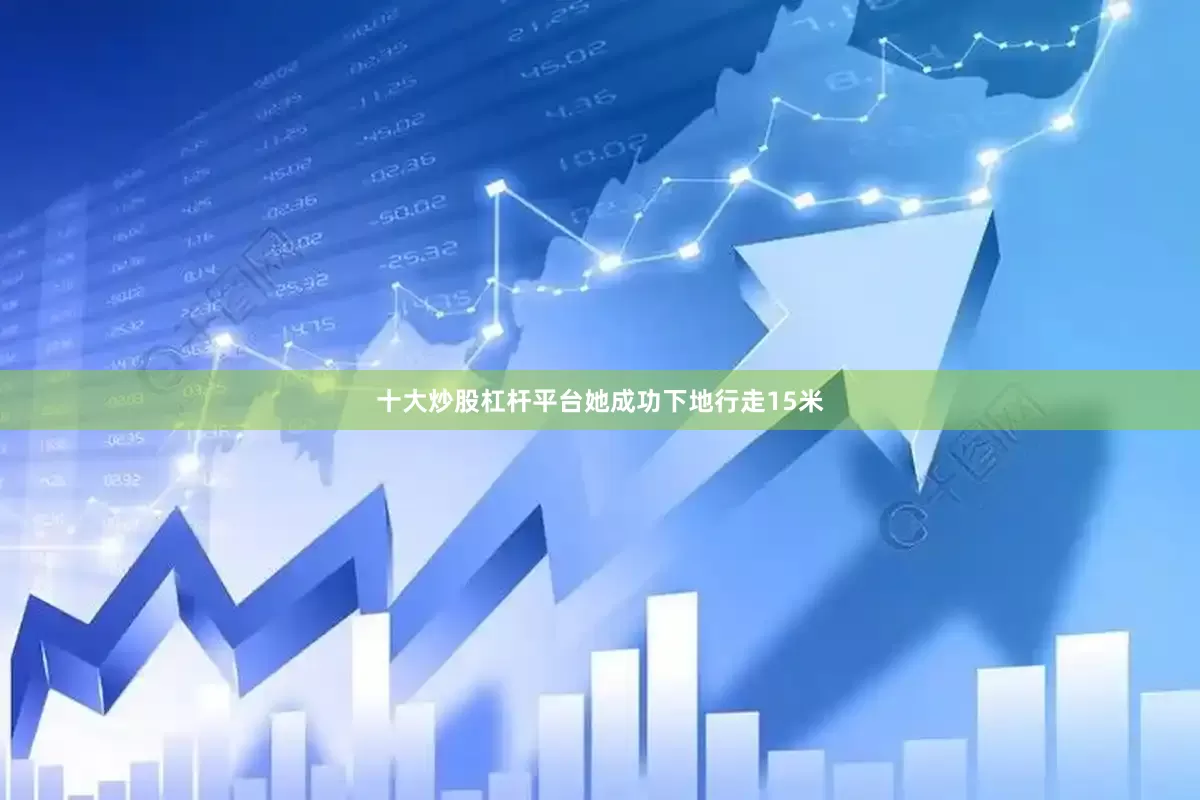 十大炒股杠杆平台她成功下地行走15米