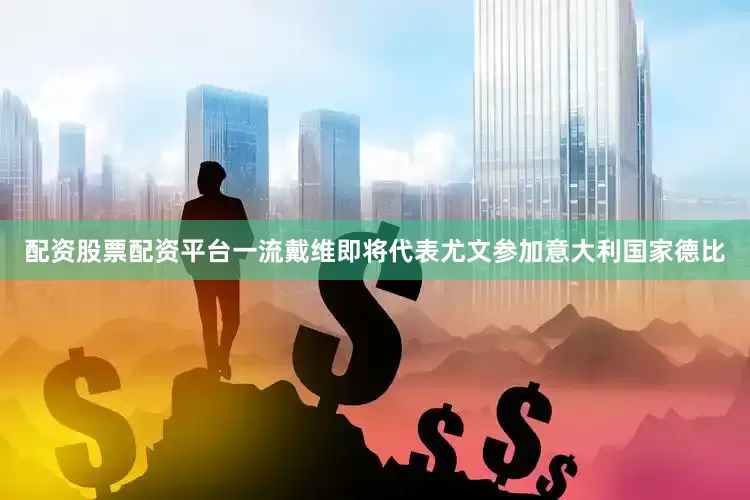 配资股票配资平台一流　　戴维即将代表尤文参加意大利国家德比
