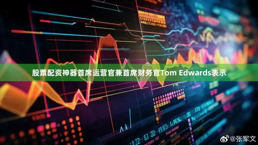 股票配资神器首席运营官兼首席财务官Tom Edwards表示