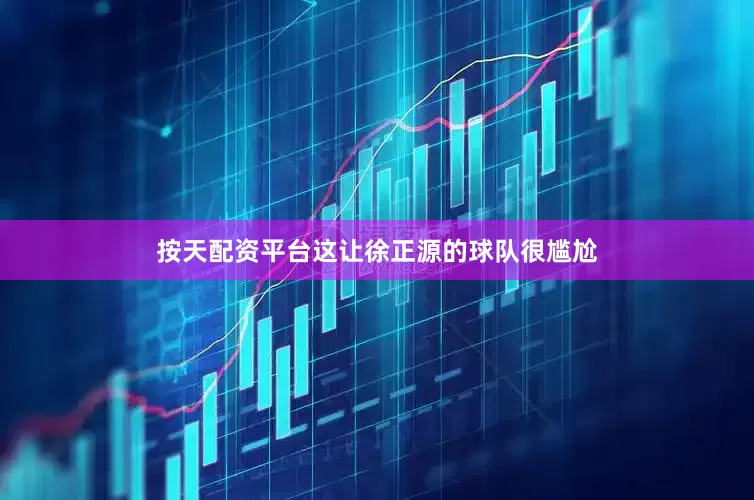 按天配资平台这让徐正源的球队很尴尬