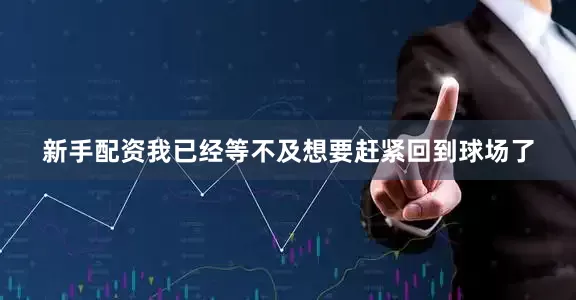 新手配资我已经等不及想要赶紧回到球场了