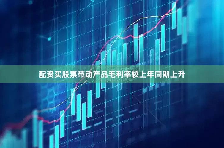 配资买股票带动产品毛利率较上年同期上升