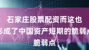 石家庄股票配资而这也形成了中国资产短期的脆弱点