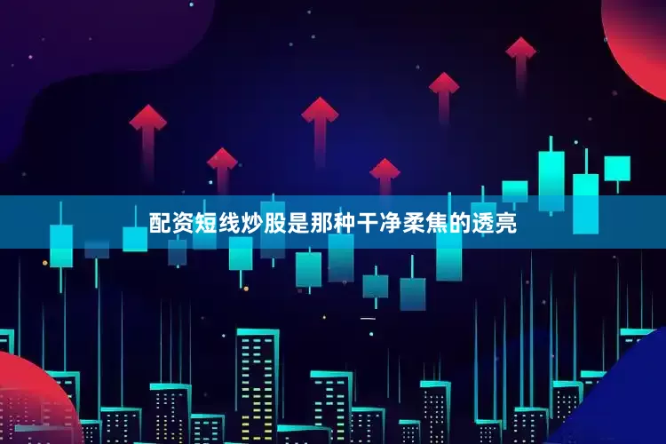 配资短线炒股是那种干净柔焦的透亮